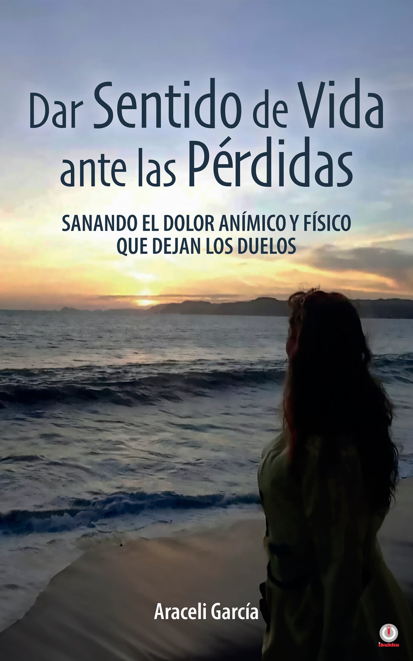 Dar Sentido de Vida ante las Pérdidas: Sanando El Dolor Anímico Y Físico Que Dejan Los Duelos (Impreso)