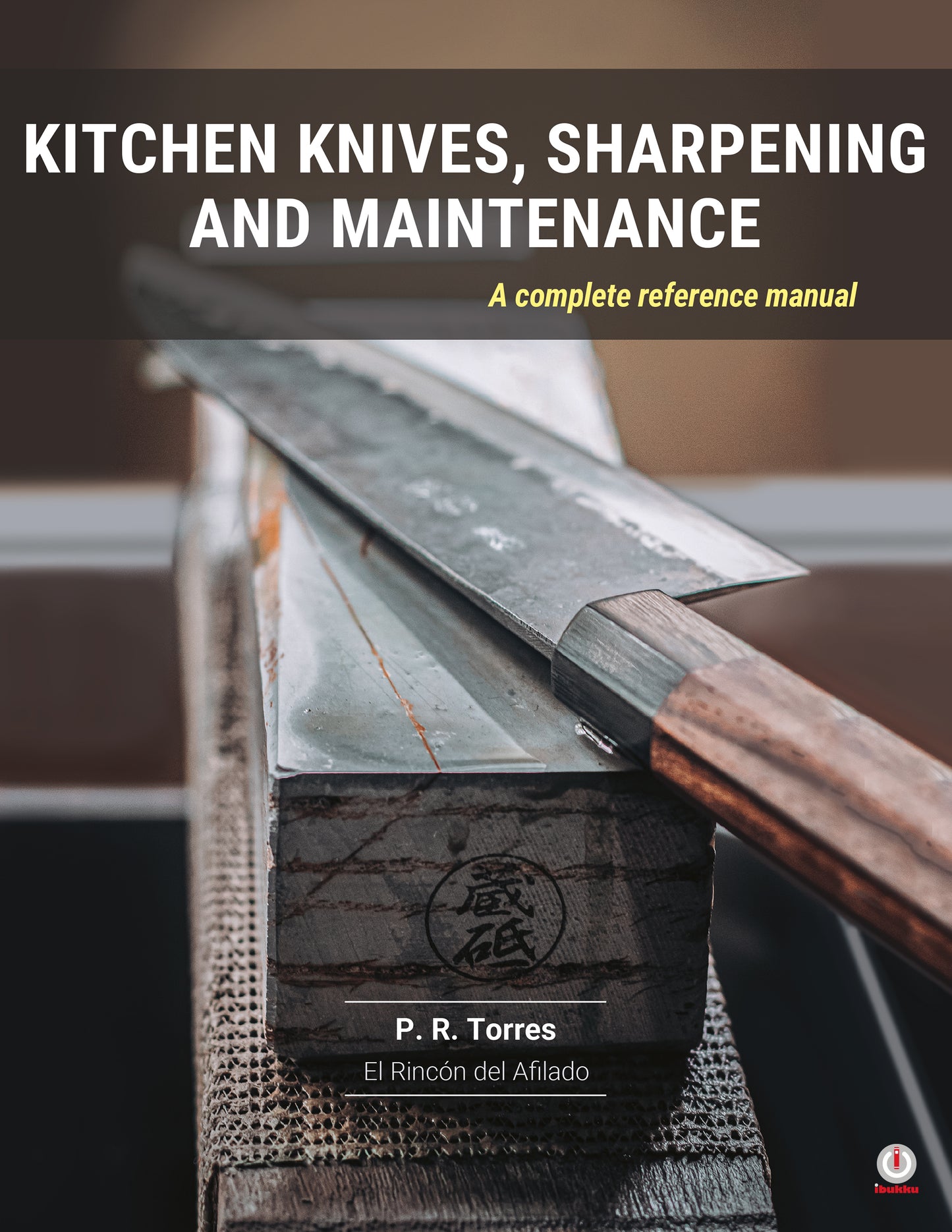 Kitchen Knives, Sharpening and Maintenance: A complete reference manual