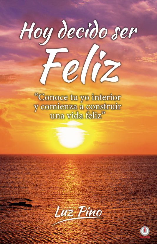 Hoy decido ser feliz: Conoce tu yo interior y comienza a construir una vida feliz (Impreso)